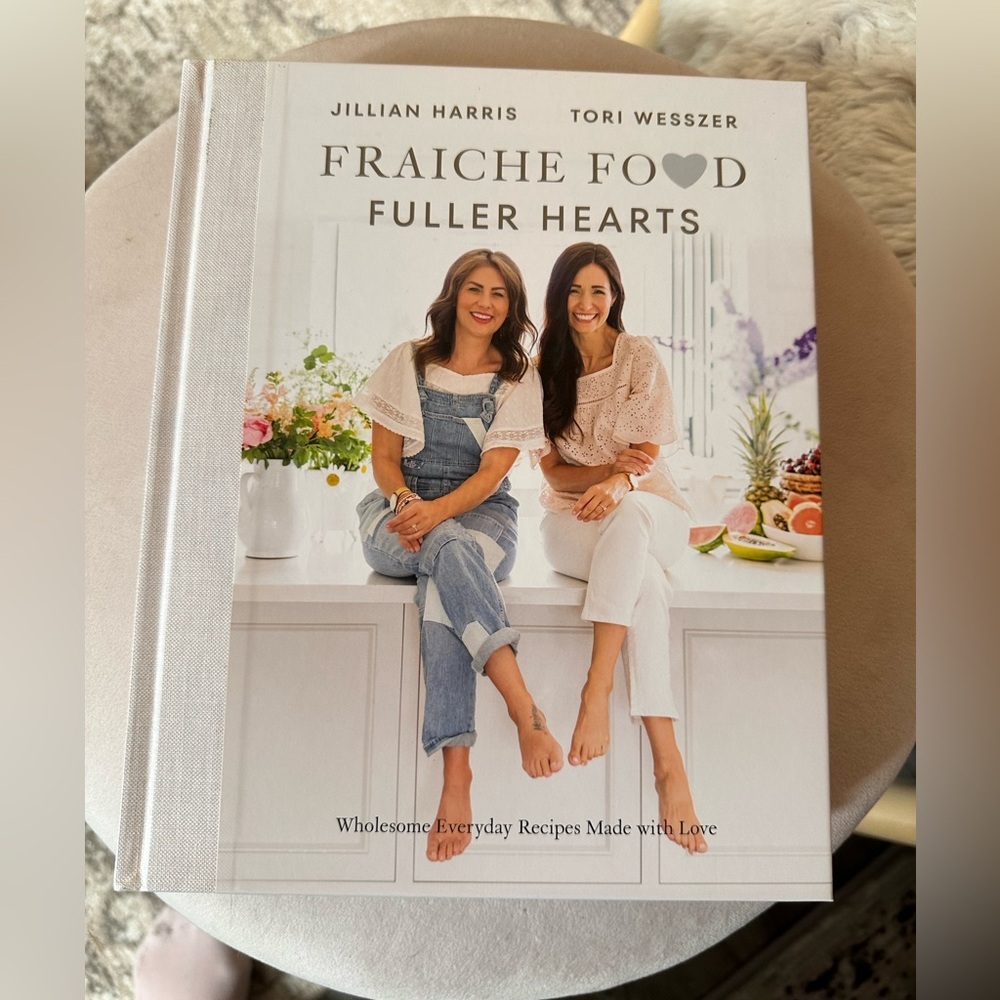 Fraiche Food, Fuller Hearts Cookbook by Jillian Harris and Tori Wesszer​
